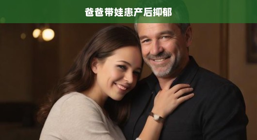 爸爸，请紧紧拥抱我，共同面对产后抑郁的挑战，让我们携手共度难关