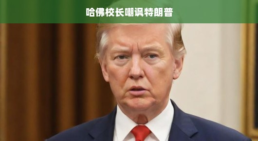 哈佛校长尖锐嘲讽特朗普，政治乱局之下教育领袖的急迫批判之声