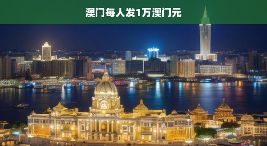 澳门即将迎来经济盛宴，每人发放澳门元一万，期待已久！