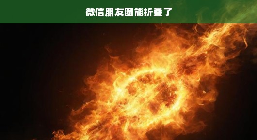 微信朋友圈大更新！全新折叠功能火热上线，快来体验！别错过这激动人心的时刻！