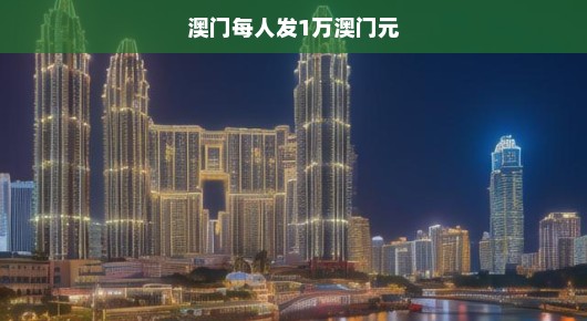 澳门盛事！全民共享，每人急发1万澳门元，喜庆氛围火热升温！