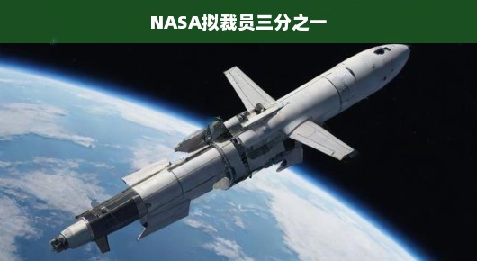 NASA面临大规模裁员危机，裁员三分之一震动业界，航天探索前景堪忧！