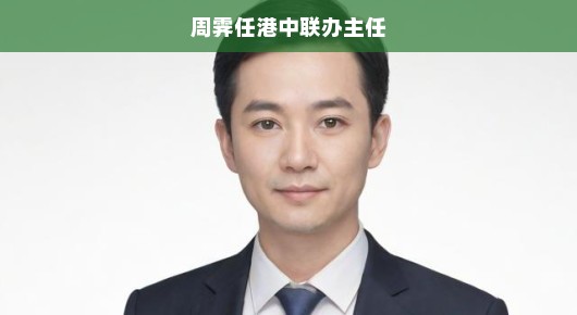 周霁新任港中联办主任，肩负重任，推动港澳合作迈向新高度，急切呼吁升级合作！