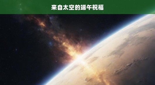 太空端午祝福，跨越星际的思念与祈愿，宇宙深情，急诉无尽牵挂与祝愿！