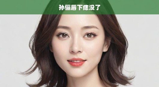 孙俪唇下痣消失，重塑魅力传奇！惊艳变化令人惊叹，期待新篇章！