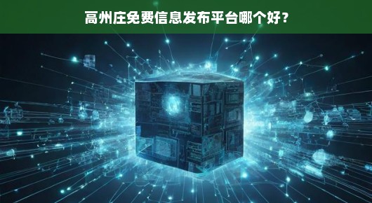 急寻高州最佳免费信息发布平台，哪个更权威？必看！