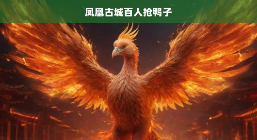 凤凰古城盛大狂欢！百人抢鸭子盛况空前，活动火爆进行中！不容错过！