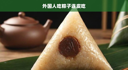 急探！外国友人尝粽新体验，皮馅全享，一口不剩的粽子盛宴！