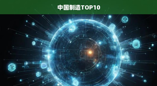 中国顶尖制造力量TOP10揭晓，探寻中国制造超凡实力！