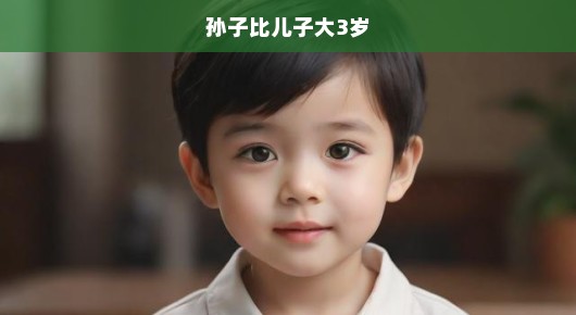 孙子比儿子大三岁，三代间的纽带与深远影响，传承的力量，不容忽视！