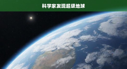 科学家发现超级地球，揭开未知宇宙新篇章——宇宙探索再掀热潮！