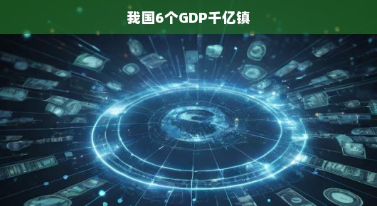 我国六大GDP千亿镇崛起，经济新势力蓬勃发展势头强劲！