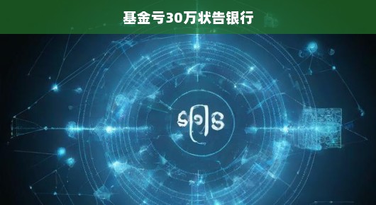 基金亏损30万，投资者怒告银行！艰难维权之路，急诉真相求公正！