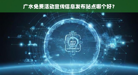 急寻广水最佳免费活动宣传信息发布平台，哪个站点最有效？速览！