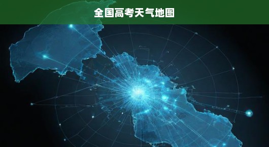 高考天气地图紧急上线，全力护航学子，助力未来冲刺！