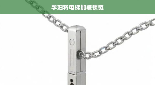 孕妇安全与电梯锁链升级，刻不容缓的需求与紧急解决方案！