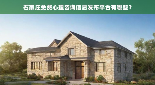 急寻石家庄免费心理咨询平台！哪些平台提供信息发布？