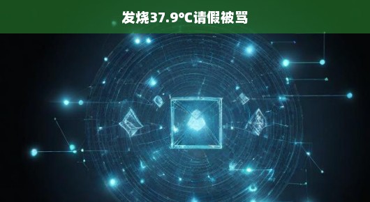 发烧请假却遭责骂，我的无奈与困惑，谁来理解我的处境？