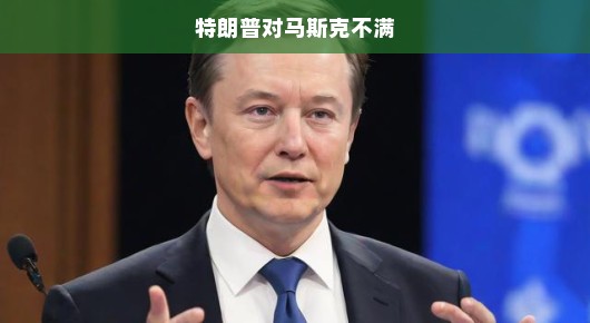 特朗普与马斯克之间的权力纷争持续不断，不满情绪愈演愈烈。