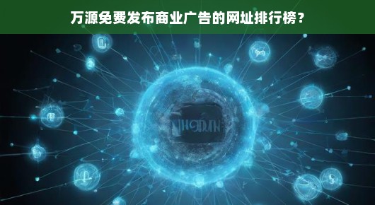 紧急！万源商业广告免费发布网址大全，快速上榜，不容错过！