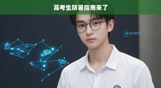 高考生注意！迎战酷暑，防暑指南助你备战无忧！