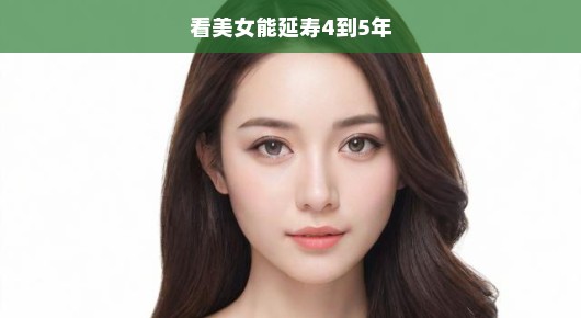 美女养眼，竟能延寿四至五年！揭秘美丽背后的长寿秘密，你不可不知！