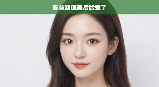 陈意涵医美调整后面部变形引发紧急热议，网友关注焦点，调整过度还是意外？