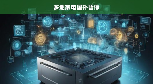 多地家电国家补贴紧急暂停，行业面临严峻挑战与机遇，形势逼人！