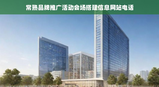 紧急！常熟品牌推广活动会场搭建信息与官网联系电话！不容错过！