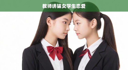 教师诱骗女学生恋爱的警示与反思