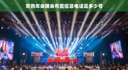 2021常熟演唱会，年会晚会布置信息及咨询电话指南