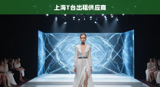 上海展台及T台租赁专业服务，助力时尚盛典的优质供应商