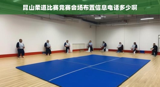 昆山柔道馆：昆山柔道比赛，竞赛会场布置与联络信息庄重述记