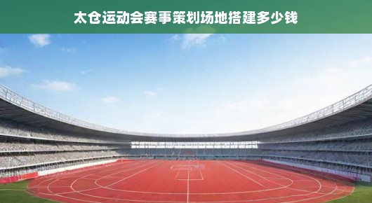 太仓运动会赛事策划场地搭建多少钱一平方：太仓运动会赛事策划与场地搭建预算分析
