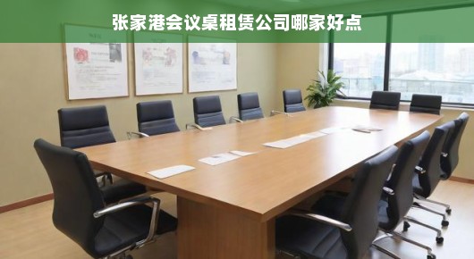 张家港会议桌租赁公司哪家好点呢：张家港会议桌租赁公司优质选择指南