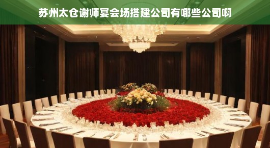 苏州太仓谢师宴会场搭建公司有哪些公司啊：苏州太仓谢师宴会场搭建公司概览
