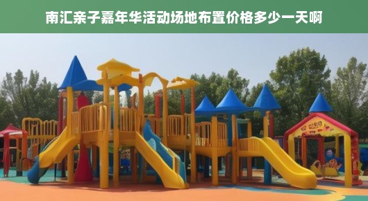 亲子嘉年华游乐场在哪个地方：南汇亲子嘉年华活动场地布置费用详解