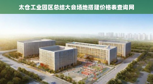 太仓市工业园：太仓工业园区总结大会场地搭建价格表查询网