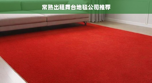 常熟地毯生产厂家以及电话：常熟舞台地毯出租公司推荐