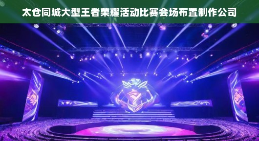 线下王者荣耀比赛策划：太仓王者荣耀大型赛事会场布置制作盛典