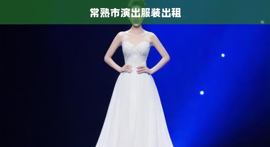 常熟市演出服装出租：常熟演出舞台出租公司排名前十强概览