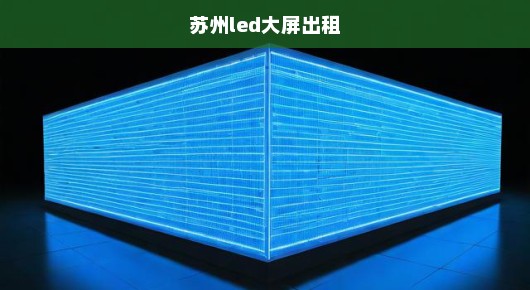 苏州led大屏出租：苏州会展LED高清显示屏租赁价格表消息